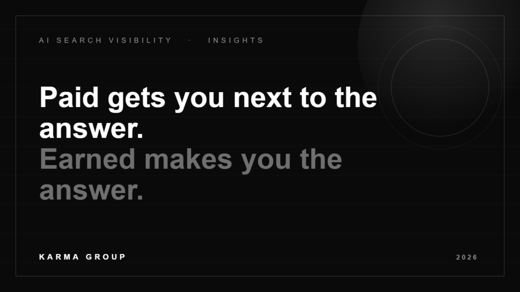 AI search visibility hero graphic: Paid gets you next to the answer. Earned makes you the answer. Karma Group, 2026.